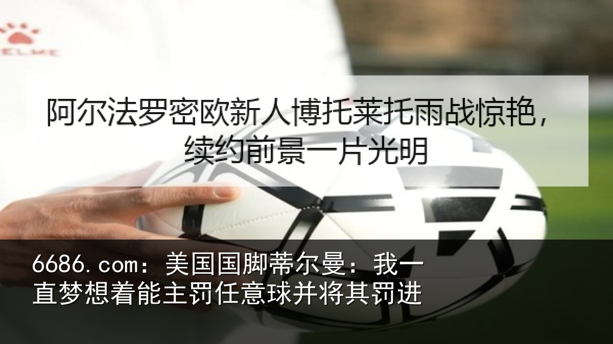 6686.com：美国国脚蒂尔曼：我一直梦想着能主罚任意球并将其罚进