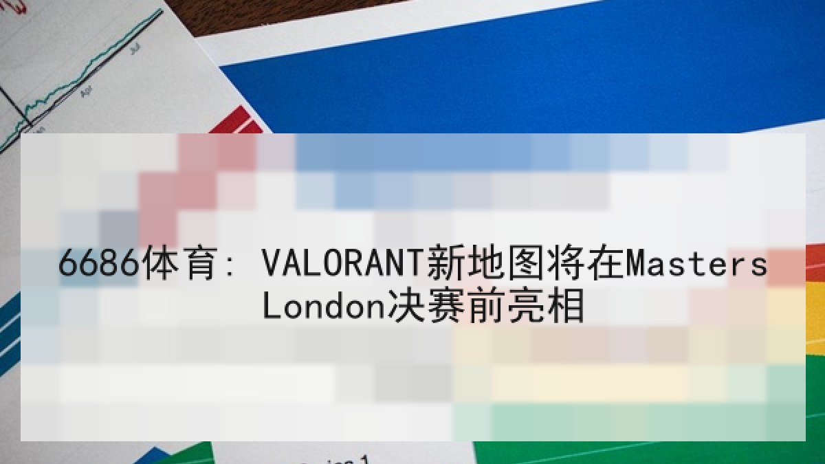 6686体育: VALORANT新地图将在Masters London决赛前亮相