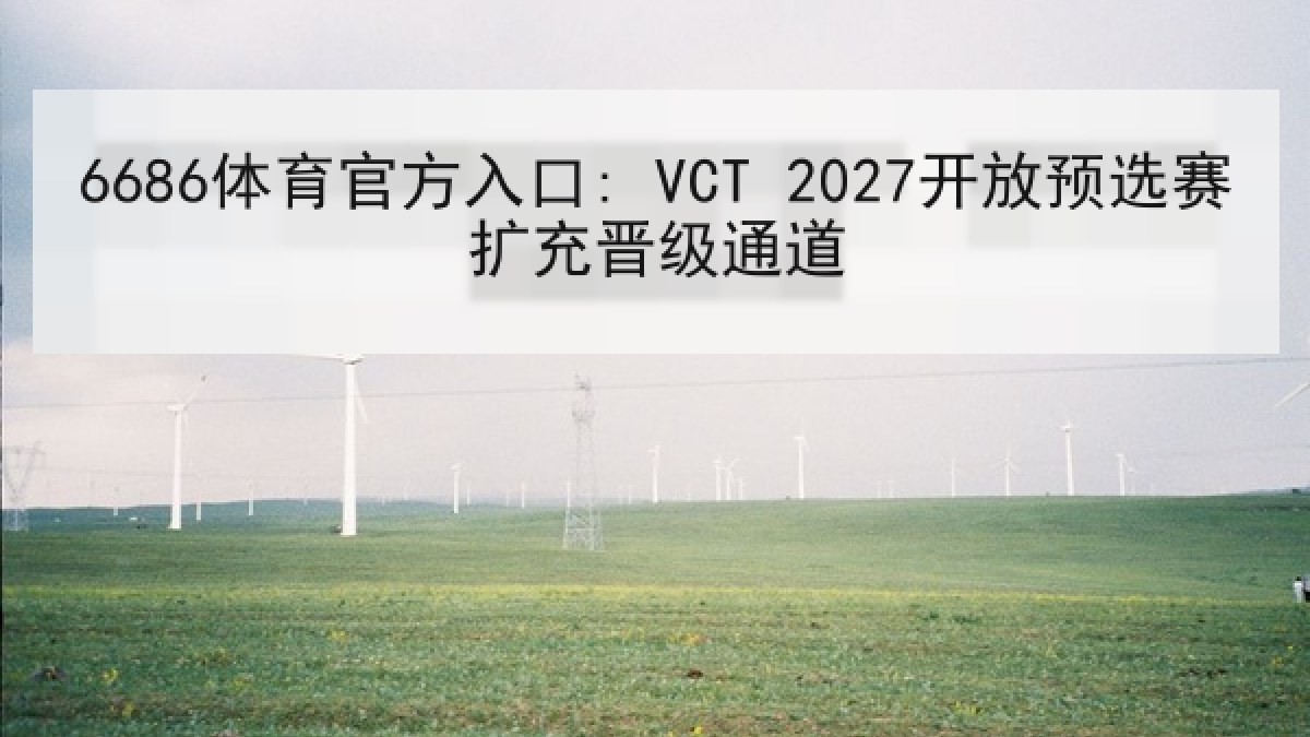 6686体育官方入口: VCT 2027开放预选赛扩充晋级通道