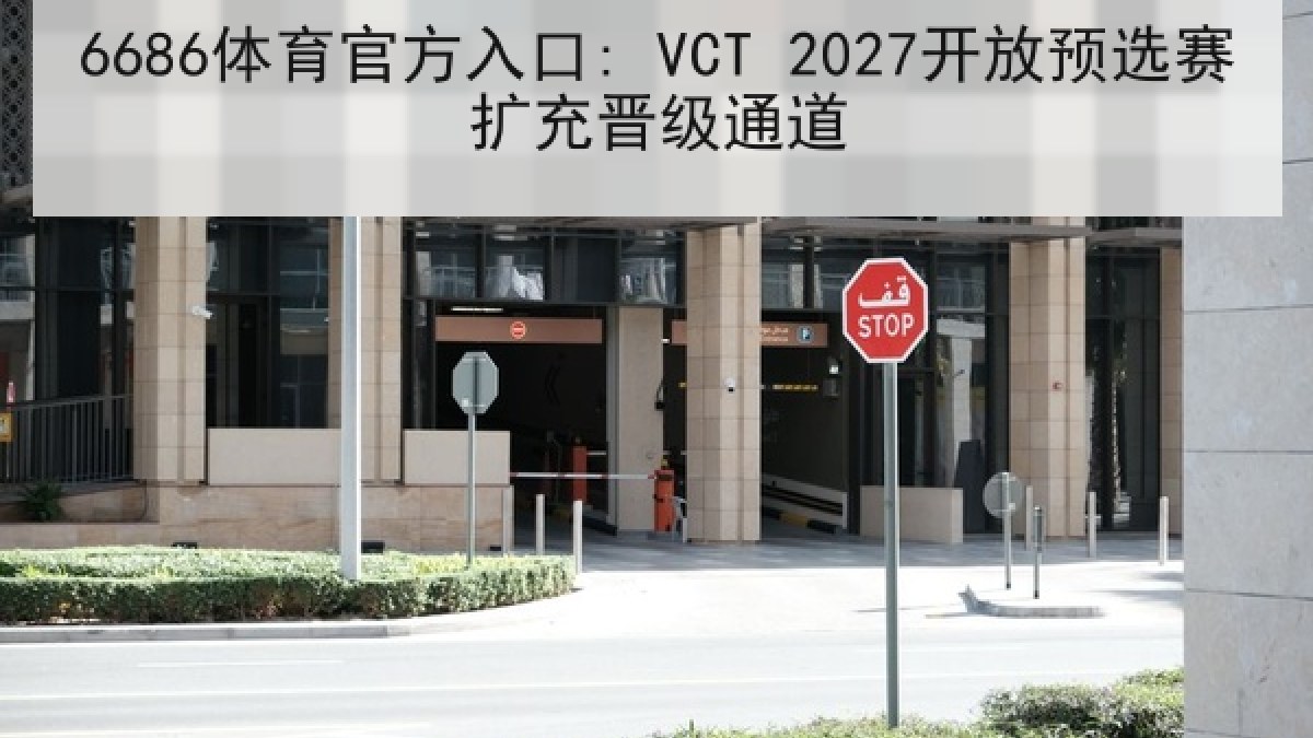 6686体育官方入口: VCT 2027开放预选赛扩充晋级通道