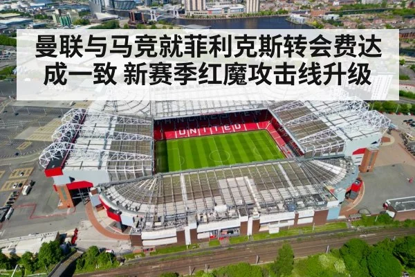 曼联与马竞就菲利克斯转会费达成一致 新赛季红魔攻击线升级