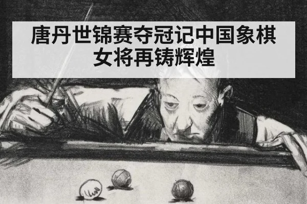 唐丹世锦赛夺冠记中国象棋女将再铸辉煌